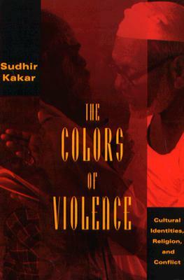 The Colors of Violence: Cultural Identities, Religion, and Conflict by Sudhir Kakar