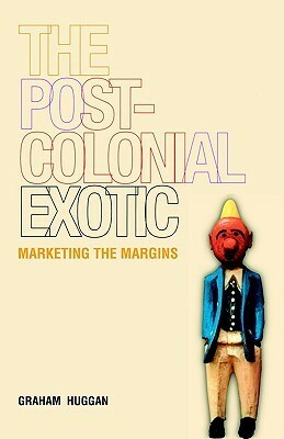 The Postcolonial Exotic: Marketing the Margins by Graham Huggan