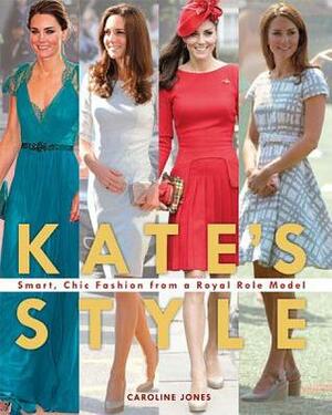 Kate's Style: Smart, Chic Fashion from a Royal Role Model by Caroline Jones