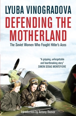 Defending the Motherland: The Soviet Women Who Fought Hitler's Aces by Lyuba Vinogradova