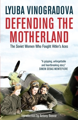 Defending the Motherland: The Soviet Women Who Fought Hitler's Aces by Lyuba Vinogradova