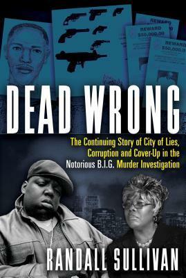 Dead Wrong: The Continuing Story of City of Lies, Corruption and Cover-Up in the Notorious B.I.G. Murder Investigation by Randall Sullivan