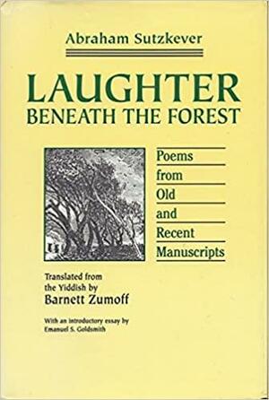 Laughter Beneath the Forest: Poems from Old and Recent Manuscripts by Abraham Sutzkever