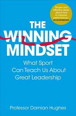 The Winning Mindset: What Sport Can Teach Us about Great Leadership by Damian Hughes