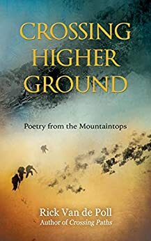 Crossing Higher Ground: Poetry from the Mountaintops by Rick Van de Poll