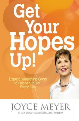 Get Your Hopes Up!: Expect Something Good to Happen to You Every Day by Joyce Meyer