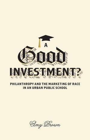 A Good Investment?: Philanthropy and the Marketing of Race in an Urban Public School by Amy Brown