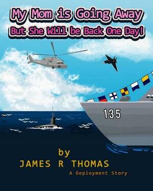 My Mom is Going Away But She Will be Back One Day!: A Deployment Story by James R. Thomas