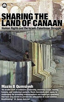 Sharing the Land of Canaan: Human Rights and the Israeli-Palestinian Struggle by Mazin B. Qumsiyeh