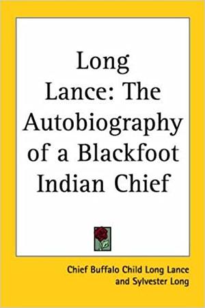 Long Lance: The Autobiography of a Blackfoot Indian Chief by Buffalo Child Long Lance