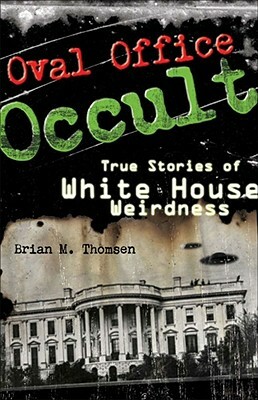 Oval Office Occult: True Stories of White House Weirdness by Brian M. Thomsen
