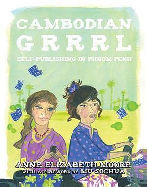 Cambodian Grrrrl: Self-Publishing in Phnom Penh by Mu Sochua, Esther Pearl Watson, Anne Elizabeth Moore, Anne Elizabeth Moore