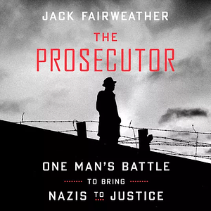 The Prosecutor: One Man's Battle to Bring Nazis to Justice by Jack Fairweather