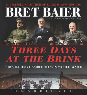 Three Days at the Brink: FDR's Daring Gamble to Win World War II by Bret Baier, Catherine Whitney