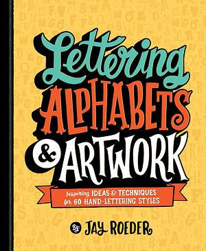 Lettering Alphabets & Artwork: Inspiring IdeasTechniques for 60 Hand-Lettering Styles by Jay Roeder, Jay Roeder