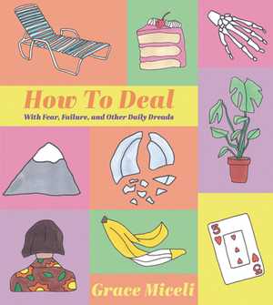 How to Deal: With Fear, Failure, and Other Daily Dreads by Grace Miceli