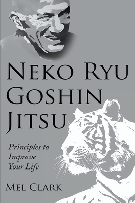 Neko Ryu Goshin Jitsu: Principles to Improve Your Life by Mel Clark