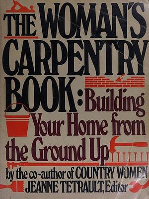 The Woman's Carpentry Book: Building Your Home from the Ground Up by Carol Newhouse, Jeanne Tetrault