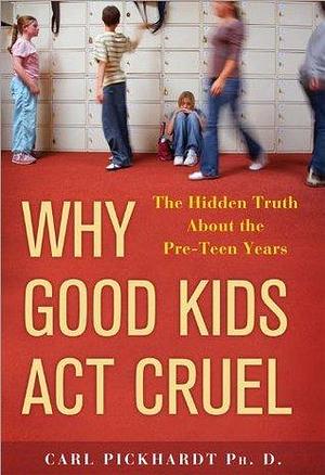 Why Good Kids Act Cruel: The Hidden Truth about the Pre-Teen Years by Carl Pickhardt, Carl Pickhardt