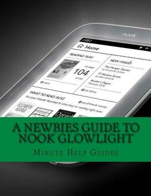 A Newbies Guide to Nook GlowLight: The Unofficial Beginners Guide Doing Everything! by Minute Help Guides