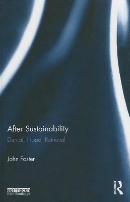 After Sustainability: Denial, Hope, Retrieval by John Foster