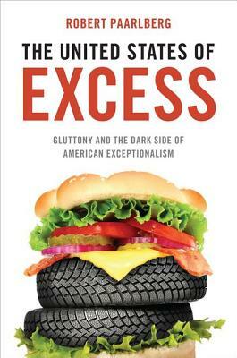 The United States of Excess: Gluttony and the Dark Side of American Exceptionalism by Robert Paarlberg