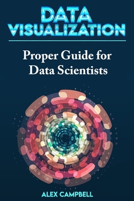 Data Visualization: Clear Introduction to Data Visualization with Python. Proper Guide for Data Scientist by Alex Campbell