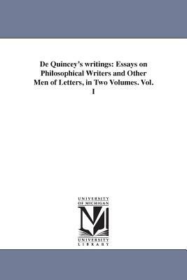 De Quincey's writings: Essays on Philosophical Writers and Other Men of Letters, in Two Volumes. Vol. I by Thomas De Quincey