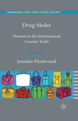 Drug Mules: Women in the International Cocaine Trade by J. Fleetwood