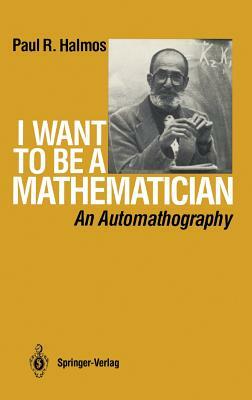 I Want to Be a Mathematician: An Automathography by Paul R. Halmos