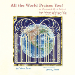 All the World Praises You: an Illuminated Aleph-Bet Book by Debra Band, Arnold J. Band