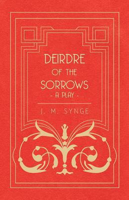 Deirdre of the Sorrows - A Play by J.M. Synge