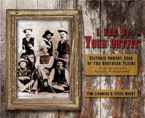 I See by Your Outfit: Historic Cowboy Gear of the Northern Plains by Tom Lindmier