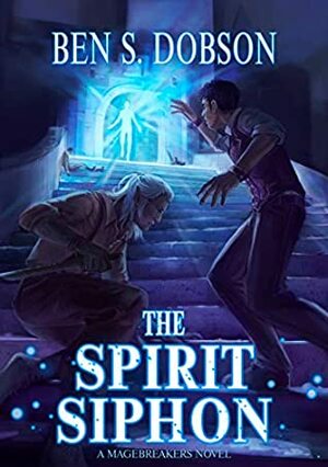 The Spirit Siphon (Magebreakers Book 4) by Ben S. Dobson