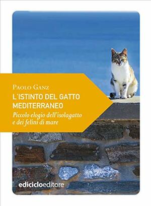 L'istinto del gatto mediterraneo: Piccolo elogio dell'isolagatto e dei felini di mare (Piccola filosofia di viaggio) by Paolo Ganz