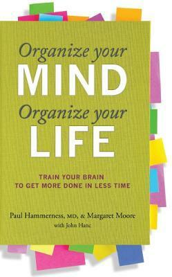 Organize Your Mind, Organize Your Life: Train Your Brain to Get More Done in Less Time by Margaret Moore, Paul Hammerness