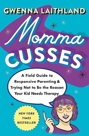 Momma Cusses: A Field Guide to Responsive Parenting &amp; Trying Not to Be the Reason Your Kid Needs Therapy by Gwenna Laithland