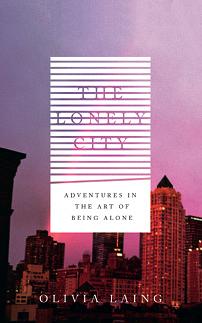 The Lonely City: Adventures in the Art of Being Alone by Olivia Laing