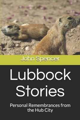 Lubbock Stories: Personal Remembrances from the Hub City by John Spencer