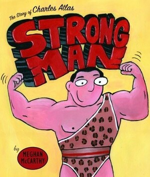 Strong Man: The Story of Charles Atlas by Meghan Mccarthy