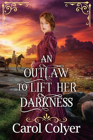 An Outlaw to Lift her Darkness by Carol Colyer, Carol Colyer