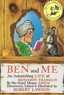 Ben and Me: A New and Astonishing Life of Benjamin Franklin as Written by His Good Mouse Amos by 