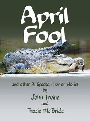 April Fool and other Antipodean horror stories by Tracie McBride, John Irvine