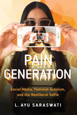 Pain Generation: Social Media, Feminist Activism, and the Neoliberal Selfie by L. Ayu Saraswati