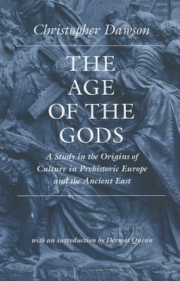 The Age of the Gods: A Study in the Origins of Culture in Prehistoric Europe and Ancient Egypt by Christopher Dawson