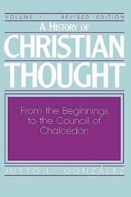 A History of Christian Thought Volume I: From the Beginnings to the Council of Chalcedon by González Justo L.