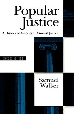 Popular Justice: A History of American Criminal Justice by Samuel Walker