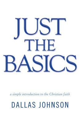 Just the Basics: A Simple Introduction to the Christian Faith by Dallas Johnson