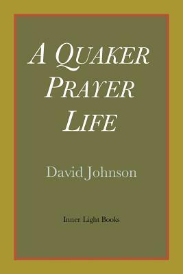 A Quaker Prayer Life by David Johnson