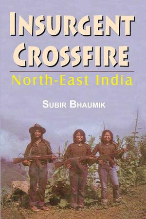 Insurgent Crossfire: North-East India by Subir Bhaumik